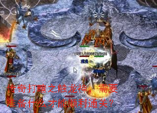 传奇打暗之触龙神,需要准备什么才能顺利通关? 传奇打暗之触龙神,需要准备什么才能顺利通关?