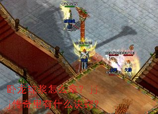 卧龙琼浆怎么拿?jjj传奇里有什么诀窍? 卧龙琼浆怎么拿?jjj传奇里有什么诀窍?