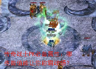 传奇战士PK必备属性:哪些数值能让你称霸战场? 传奇战士PK必备属性:哪些数值能让你称霸战场?