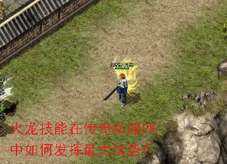 火龙技能在传奇私服PK中如何发挥最大优势? 火龙技能在传奇私服PK中如何发挥最大优势?