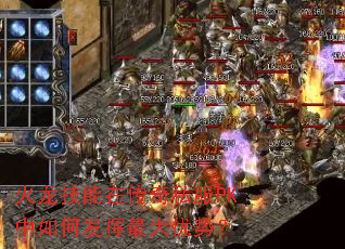火龙技能在传奇私服PK中如何发挥最大优势? 火龙技能在传奇私服PK中如何发挥最大优势?