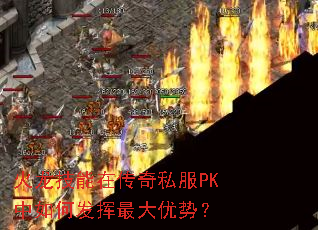 火龙技能在传奇私服PK中如何发挥最大优势? 火龙技能在传奇私服PK中如何发挥最大优势?
