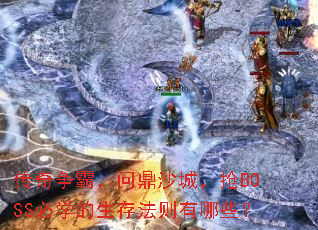 传奇争霸,问鼎沙城,抢BOSS必学的生存法则有哪些? 传奇争霸,问鼎沙城,抢BOSS必学的生存法则有哪些?