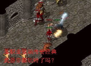 单职业微端传奇经典武器你都玩转了吗? 单职业微端传奇经典武器你都玩转了吗?