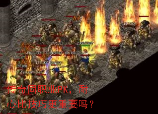 传奇同职业PK,耐心比技巧更重要吗? 传奇同职业PK,耐心比技巧更重要吗?