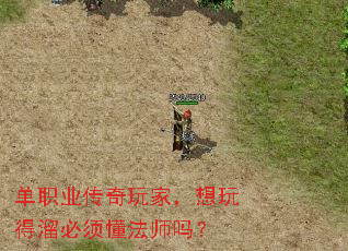 单职业传奇玩家,想玩得溜必须懂法师吗? 单职业传奇玩家,想玩得溜必须懂法师吗?
