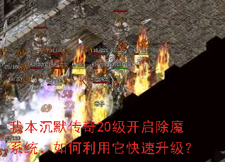 我本沉默传奇20级开启除魔系统,如何利用它快速升级? 我本沉默传奇20级开启除魔系统,如何利用它快速升级?