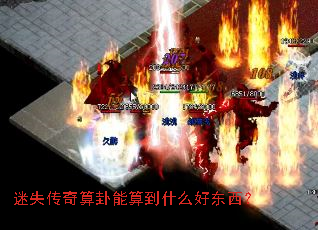 迷失传奇算卦能算到什么好东西? 迷失传奇算卦能算到什么好东西?