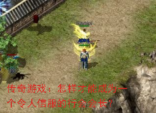 传奇游戏:怎样才能成为一个令人信服的行会会长? 传奇游戏:怎样才能成为一个令人信服的行会会长?