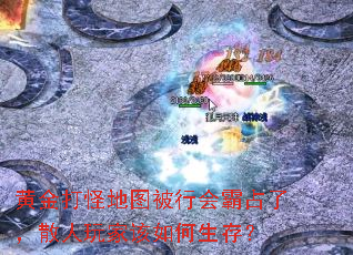 黄金打怪地图被行会霸占了,散人玩家该如何生存? 黄金打怪地图被行会霸占了,散人玩家该如何生存?
