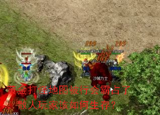 黄金打怪地图被行会霸占了,散人玩家该如何生存? 黄金打怪地图被行会霸占了,散人玩家该如何生存?