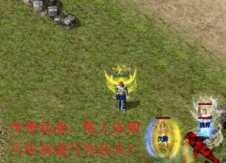 传奇私服:散人如何巧妙躲避行会战火? 传奇私服:散人如何巧妙躲避行会战火?