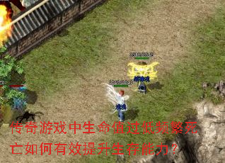 传奇游戏中生命值过低频繁死亡如何有效提升生存能力? 传奇游戏中生命值过低频繁死亡如何有效提升生存能力?