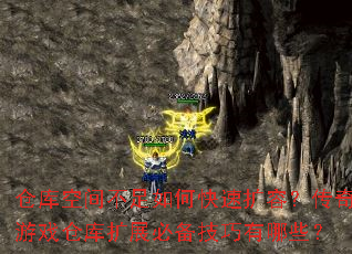 仓库空间不足如何快速扩容?传奇游戏仓库扩展必备技巧有哪些? 仓库空间不足如何快速扩容?传奇游戏仓库扩展必备技巧有哪些?