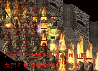 沧月岛三大地图刷新时间如何安排?这份攻略告诉你答案 沧月岛三大地图刷新时间如何安排?这份攻略告诉你答案