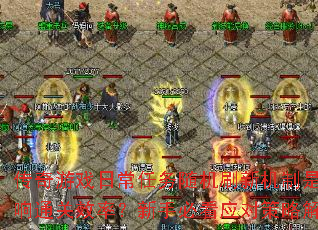 传奇游戏日常任务随机刷新机制是否影响通关效率?新手必看应对策略解析 传奇游戏日常任务随机刷新机制是否影响通关效率?新手必看应对策略解析