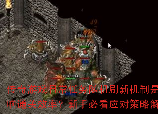 传奇游戏日常任务随机刷新机制是否影响通关效率?新手必看应对策略解析 传奇游戏日常任务随机刷新机制是否影响通关效率?新手必看应对策略解析