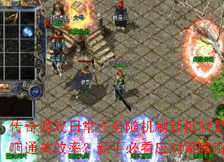 传奇游戏日常任务随机刷新机制是否影响通关效率?新手必看应对策略解析 传奇游戏日常任务随机刷新机制是否影响通关效率?新手必看应对策略解析