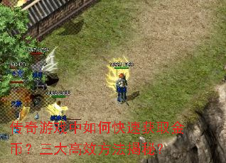 传奇游戏中如何快速获取金币?三大高效方法揭秘? 传奇游戏中如何快速获取金币?三大高效方法揭秘?
