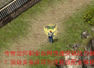 传奇法师职业如何快速突破战力瓶颈?顶级装备获取与技能搭配全解析? 传奇法师职业如何快速突破战力瓶颈?顶级装备获取与技能搭配全解析?
