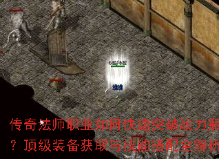 传奇法师职业如何快速突破战力瓶颈?顶级装备获取与技能搭配全解析? 传奇法师职业如何快速突破战力瓶颈?顶级装备获取与技能搭配全解析?