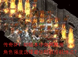 传奇SF1.80版本中如何根据角色强度选择最佳脱机挂机地点? 传奇SF1.80版本中如何根据角色强度选择最佳脱机挂机地点?