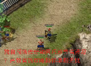 独自闯荡传奇如何巧妙节省资源?高效省钱攻略助你单刷无忧 独自闯荡传奇如何巧妙节省资源?高效省钱攻略助你单刷无忧