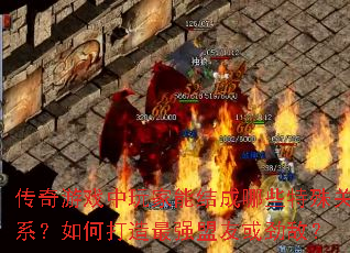 传奇游戏中玩家能结成哪些特殊关系?如何打造最强盟友或劲敌? 传奇游戏中玩家能结成哪些特殊关系?如何打造最强盟友或劲敌?