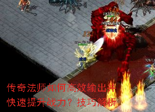 传奇法师如何高效输出并快速提升战力?技巧解析 传奇法师如何高效输出并快速提升战力?技巧解析