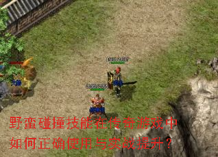 野蛮碰撞技能在传奇游戏中如何正确使用与实战提升? 野蛮碰撞技能在传奇游戏中如何正确使用与实战提升?