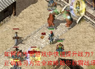 如何在传奇游戏中快速提升战力?正确练习方法全攻略助你称霸战场 如何在传奇游戏中快速提升战力?正确练习方法全攻略助你称霸战场