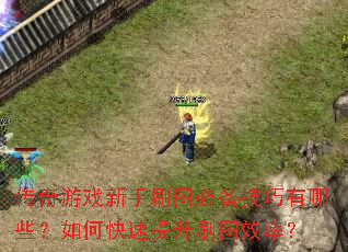 传奇游戏新手刷图必备技巧有哪些?如何快速提升刷图效率? 传奇游戏新手刷图必备技巧有哪些?如何快速提升刷图效率?