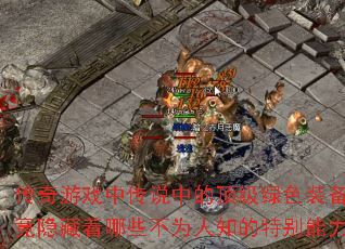 传奇游戏中传说中的顶级绿色装备究竟隐藏着哪些不为人知的特别能力? 传奇游戏中传说中的顶级绿色装备究竟隐藏着哪些不为人知的特别能力?