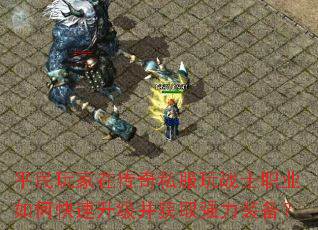 平民玩家在传奇私服玩战士职业如何快速升级并获取强力装备? 平民玩家在传奇私服玩战士职业如何快速升级并获取强力装备?