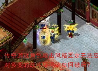 传奇游戏角色攻击风格固定无法应对多变的战斗环境该如何破局? 传奇游戏角色攻击风格固定无法应对多变的战斗环境该如何破局?