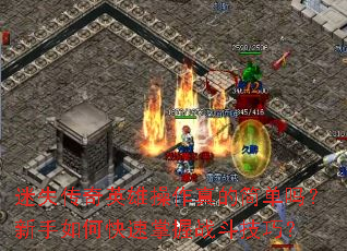 迷失传奇英雄操作真的简单吗?新手如何快速掌握战斗技巧? 迷失传奇英雄操作真的简单吗?新手如何快速掌握战斗技巧?