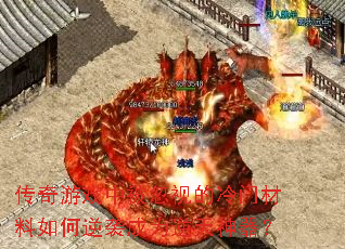 传奇游戏中被忽视的冷门材料如何逆袭成为逆天神器? 传奇游戏中被忽视的冷门材料如何逆袭成为逆天神器?