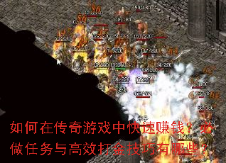 如何在传奇游戏中快速赚钱?必做任务与高效打金技巧有哪些? 如何在传奇游戏中快速赚钱?必做任务与高效打金技巧有哪些?