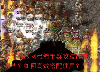 传奇新服网弓箭手群攻技能有哪些?如何高效搭配使用? 传奇新服网弓箭手群攻技能有哪些?如何高效搭配使用?