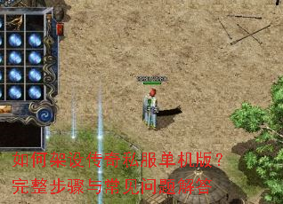 如何架设传奇私服单机版?完整步骤与常见问题解答 如何架设传奇私服单机版?完整步骤与常见问题解答