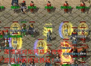 激情派对如何成为传奇游戏中的终极挑战? 激情派对如何成为传奇游戏中的终极挑战?