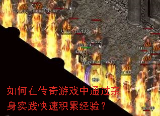 如何在传奇游戏中通过亲身实践快速积累经验? 如何在传奇游戏中通过亲身实践快速积累经验?