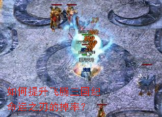 如何提升飞腾三国纪命运之刃的掉率? 如何提升飞腾三国纪命运之刃的掉率?