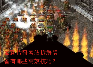 最新传奇网站拆解装备有哪些高效技巧? 最新传奇网站拆解装备有哪些高效技巧?