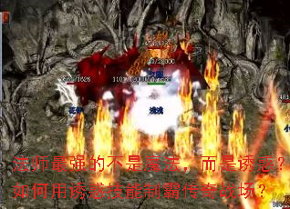 法师最强的不是魔法,而是诱惑?如何用诱惑技能制霸传奇战场? 法师最强的不是魔法,而是诱惑?如何用诱惑技能制霸传奇战场?