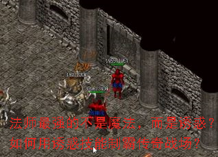 法师最强的不是魔法,而是诱惑?如何用诱惑技能制霸传奇战场? 法师最强的不是魔法,而是诱惑?如何用诱惑技能制霸传奇战场?