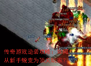传奇游戏逆袭攻略:如何从新手蜕变为顶尖玩家? 传奇游戏逆袭攻略:如何从新手蜕变为顶尖玩家?