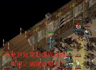 传奇游戏宝石镶嵌攻略:如何正确镶嵌宝石? 传奇游戏宝石镶嵌攻略:如何正确镶嵌宝石?