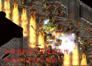 如何解析道士与法师在传奇游戏中的战斗策略? 如何解析道士与法师在传奇游戏中的战斗策略?