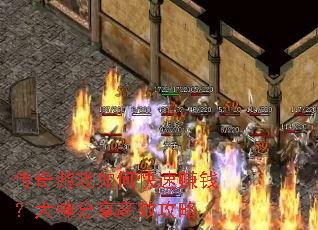 传奇游戏如何快速赚钱?大神分享高效攻略 传奇游戏如何快速赚钱?大神分享高效攻略